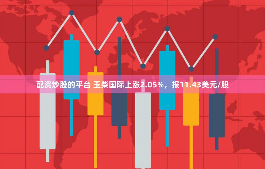 配资炒股的平台 玉柴国际上涨2.05%，报11.43美元/股