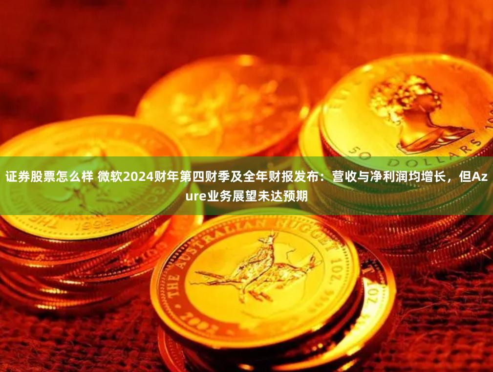 证券股票怎么样 微软2024财年第四财季及全年财报发布：营收与净利润均增长，但Azure业务展望未达预期