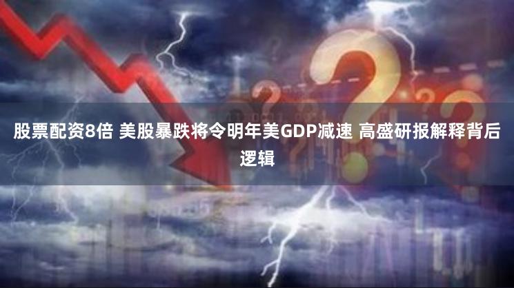 股票配资8倍 美股暴跌将令明年美GDP减速 高盛研报解释背后逻辑