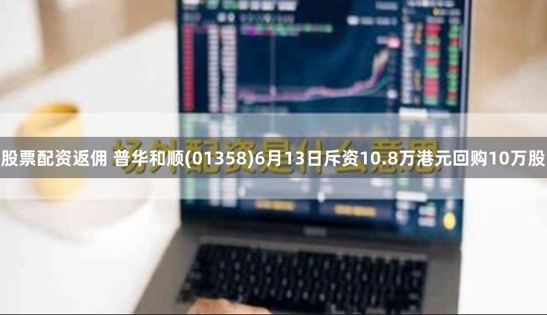 股票配资返佣 普华和顺(01358)6月13日斥资10.8万港元回购10万股