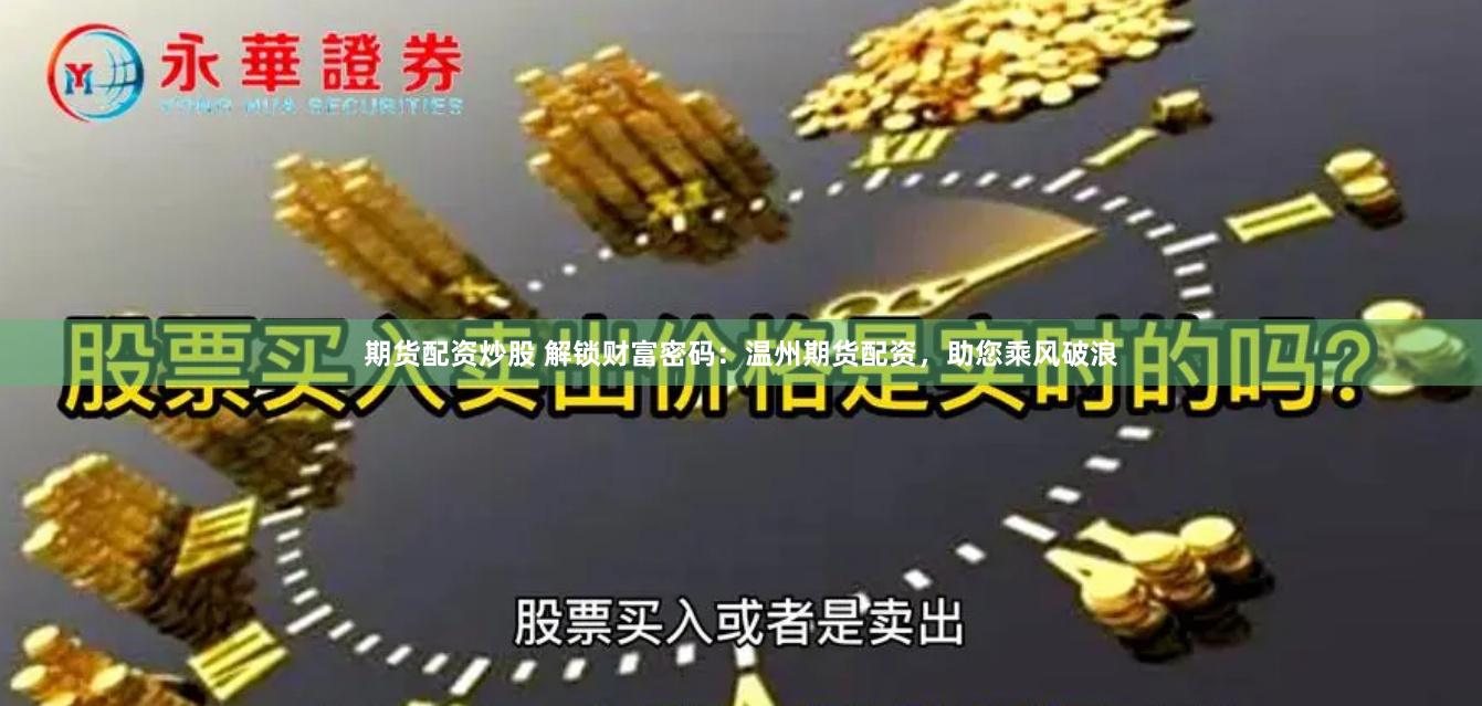 期货配资炒股 解锁财富密码：温州期货配资，助您乘风破浪