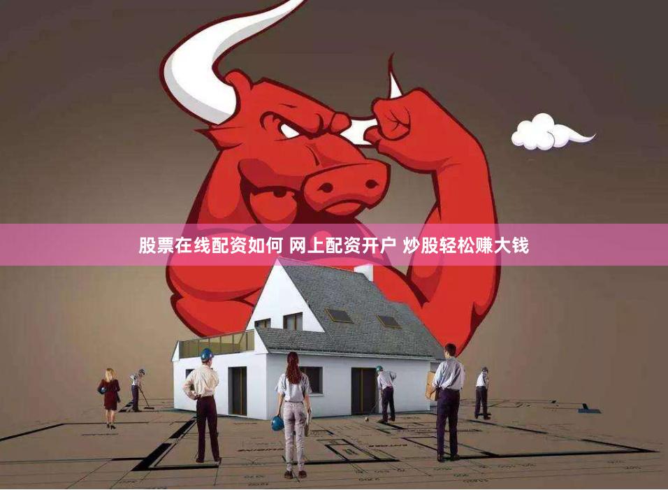 股票在线配资如何 网上配资开户 炒股轻松赚大钱