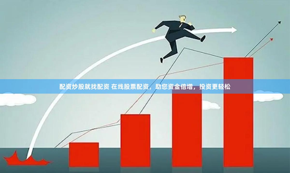配资炒股就找配资 在线股票配资，助您资金倍增，投资更轻松