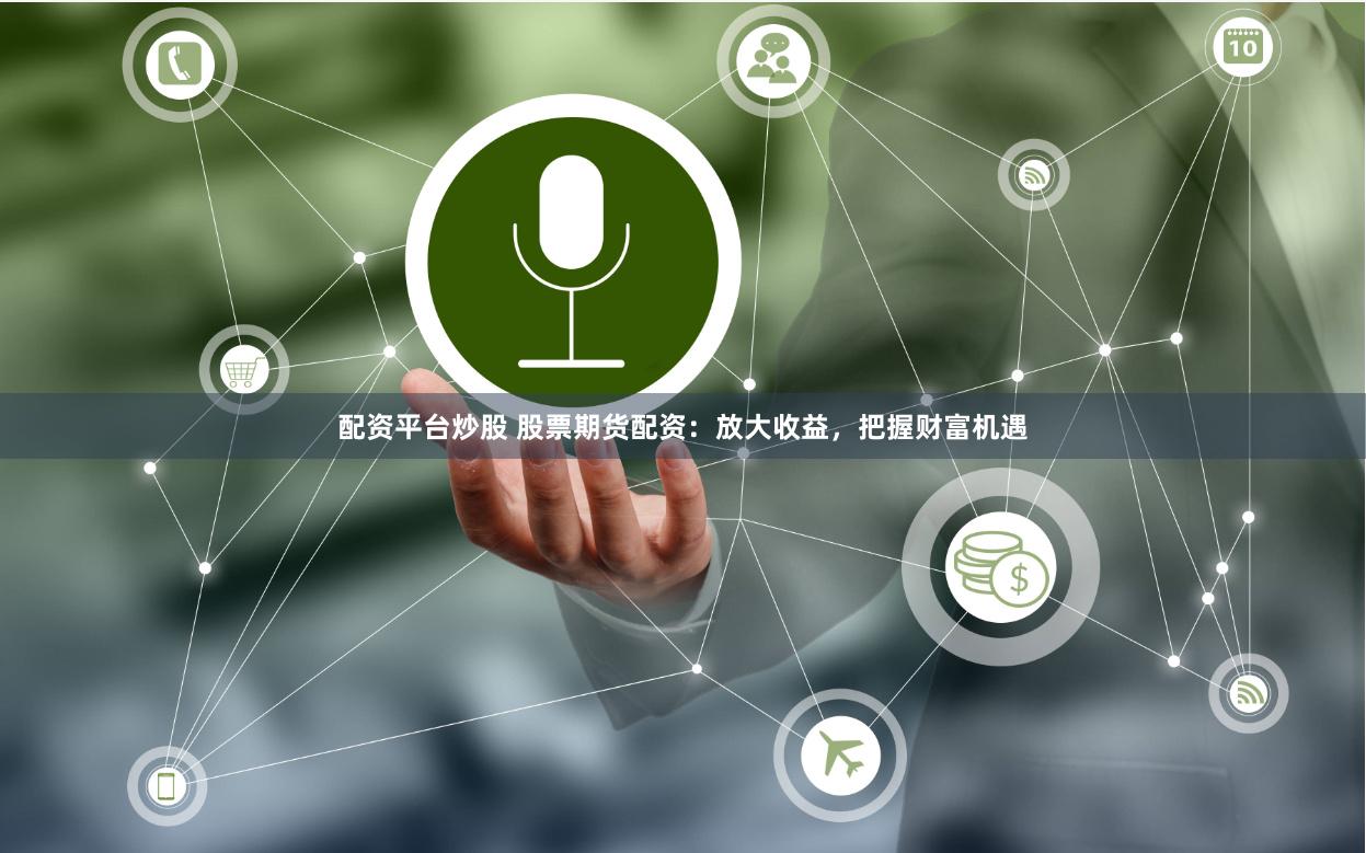 配资平台炒股 股票期货配资：放大收益，把握财富机遇