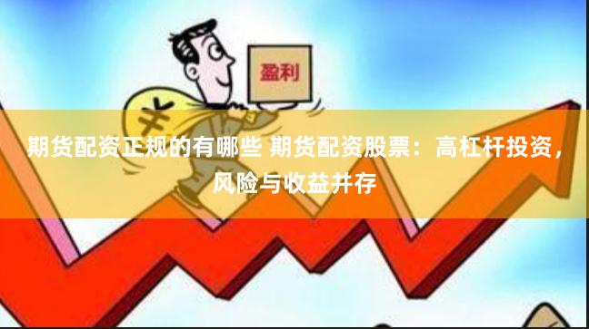 期货配资正规的有哪些 期货配资股票：高杠杆投资，风险与收益并存
