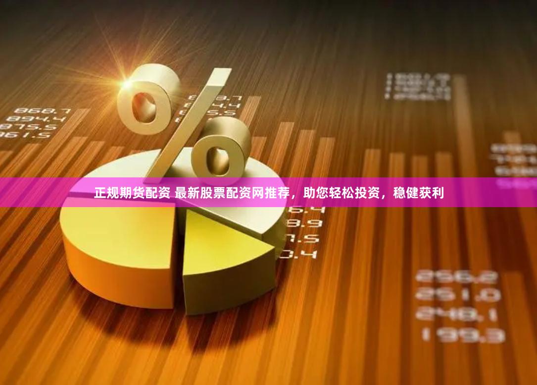 正规期货配资 最新股票配资网推荐，助您轻松投资，稳健获利