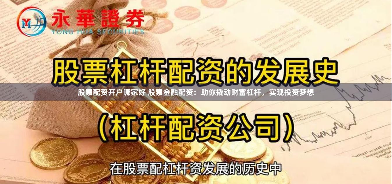 股票配资开户哪家好 股票金融配资：助你撬动财富杠杆，实现投资梦想
