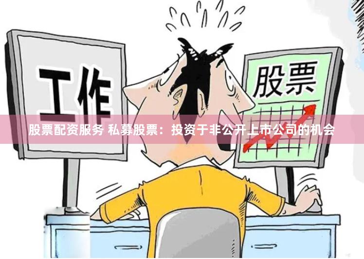 股票配资服务 私募股票：投资于非公开上市公司的机会