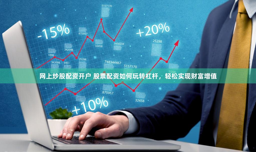 网上炒股配资开户 股票配资如何玩转杠杆，轻松实现财富增值