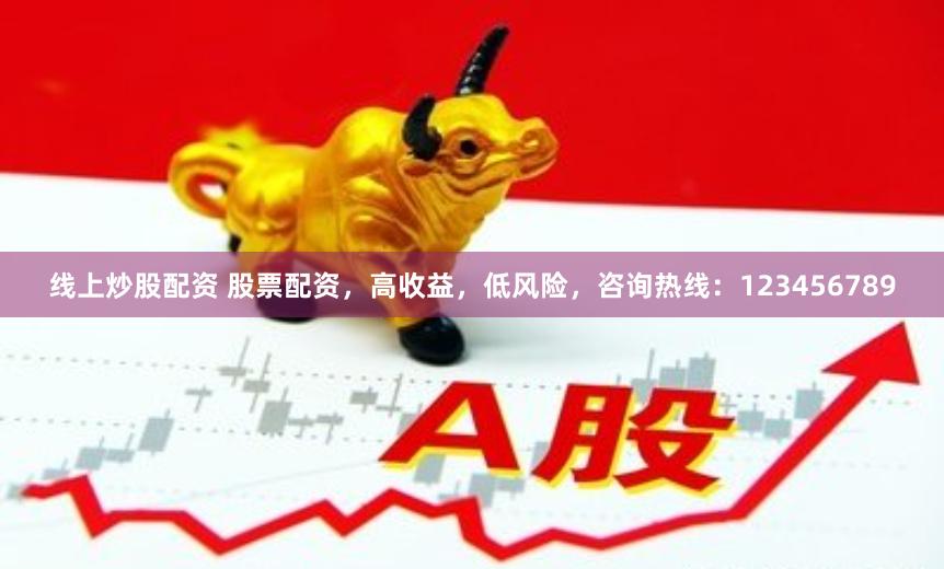 线上炒股配资 股票配资，高收益，低风险，咨询热线：123456789