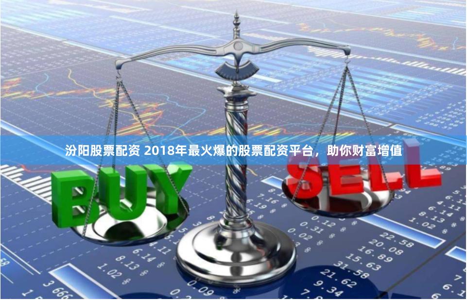 汾阳股票配资 2018年最火爆的股票配资平台，助你财富增值