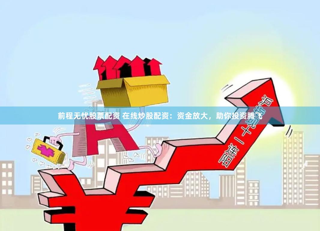 前程无忧股票配资 在线炒股配资：资金放大，助你投资腾飞