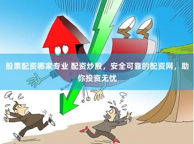 股票配资哪家专业 配资炒股，安全可靠的配资网，助你投资无忧