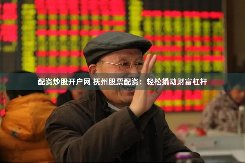 配资炒股开户网 抚州股票配资：轻松撬动财富杠杆
