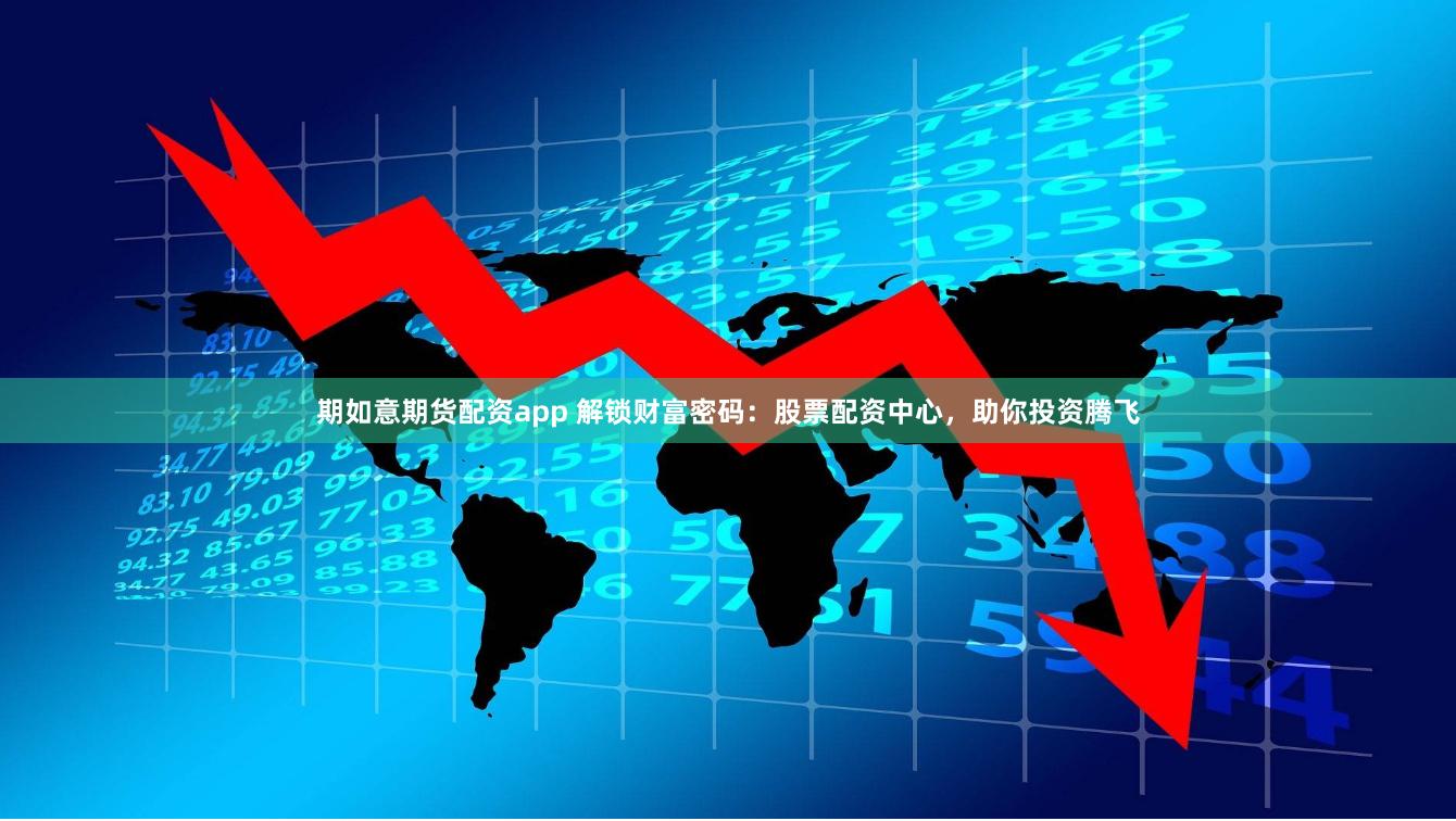 期如意期货配资app 解锁财富密码：股票配资中心，助你投资腾飞