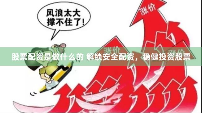 股票配资是做什么的 解锁安全配资，稳健投资股票