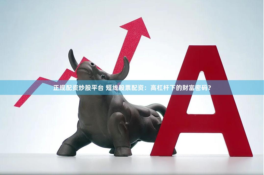 正规配资炒股平台 短线股票配资：高杠杆下的财富密码？