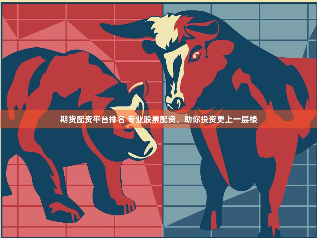 期货配资平台排名 专业股票配资，助你投资更上一层楼
