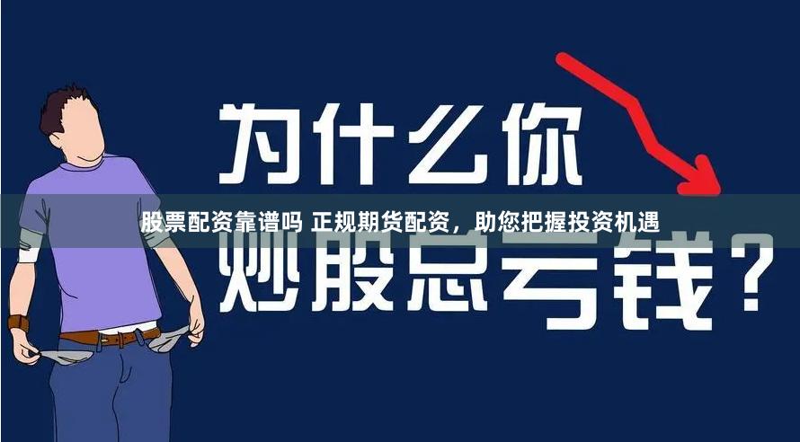 股票配资靠谱吗 正规期货配资，助您把握投资机遇