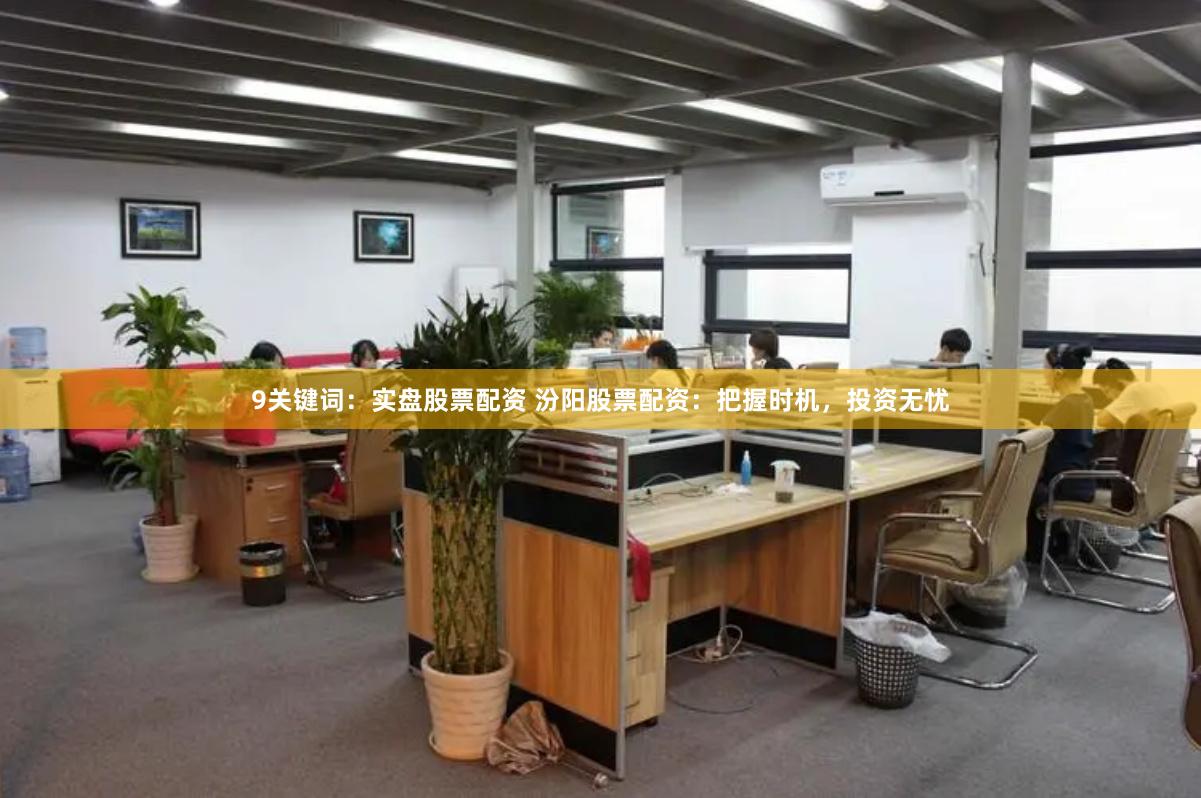 9关键词：实盘股票配资 汾阳股票配资：把握时机，投资无忧