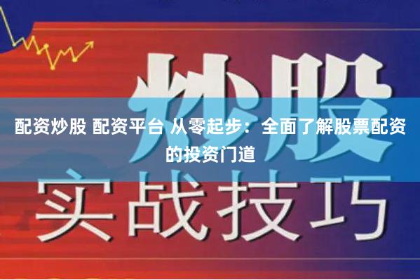 配资炒股 配资平台 从零起步：全面了解股票配资的投资门道