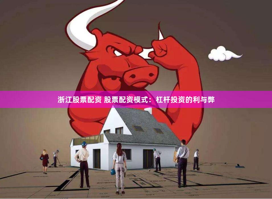 浙江股票配资 股票配资模式：杠杆投资的利与弊
