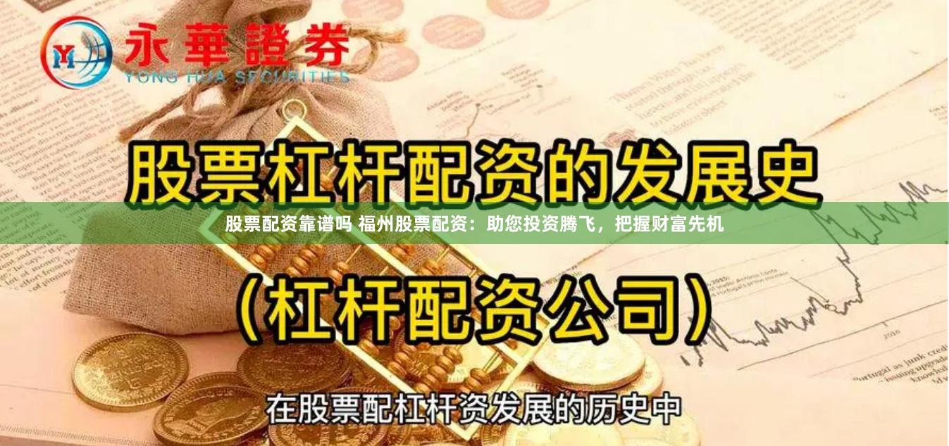 股票配资靠谱吗 福州股票配资：助您投资腾飞，把握财富先机