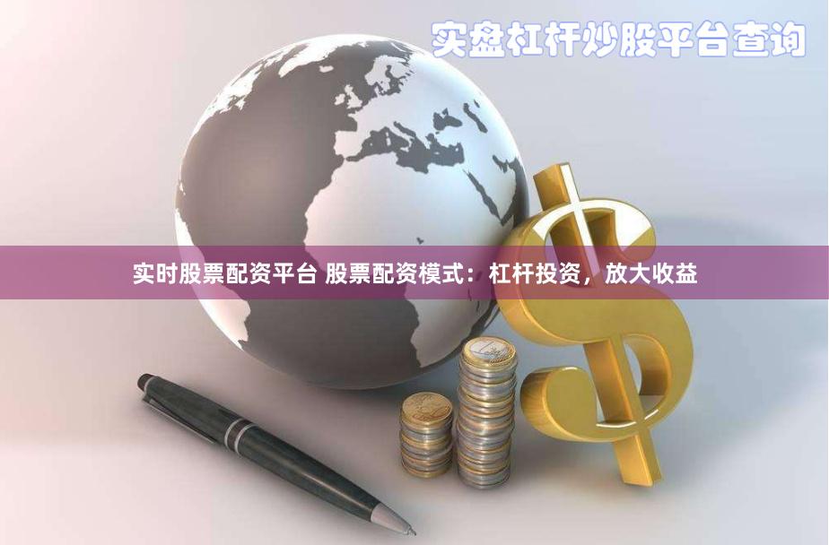 实时股票配资平台 股票配资模式：杠杆投资，放大收益