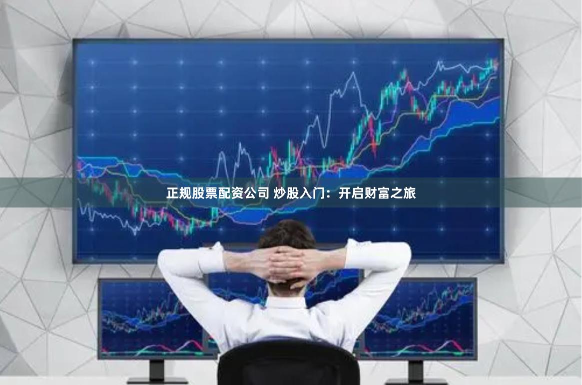 正规股票配资公司 炒股入门：开启财富之旅